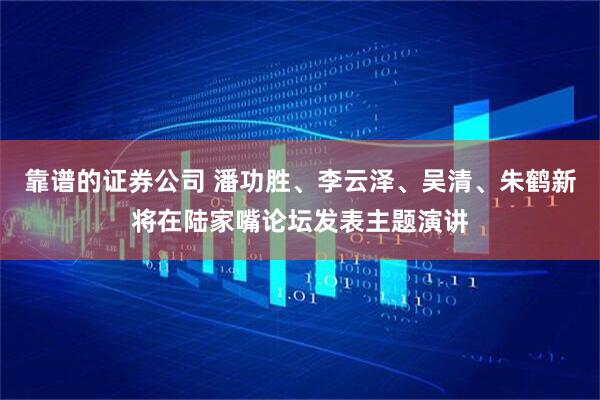 靠谱的证券公司 潘功胜、李云泽、吴清、朱鹤新将在陆家嘴论坛发表主题演讲