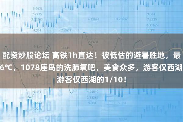 配资炒股论坛 高铁1h直达！被低估的避暑胜地，最低仅有16℃，1078座岛的洗肺氧吧，美食众多，游客仅西湖的1/10！