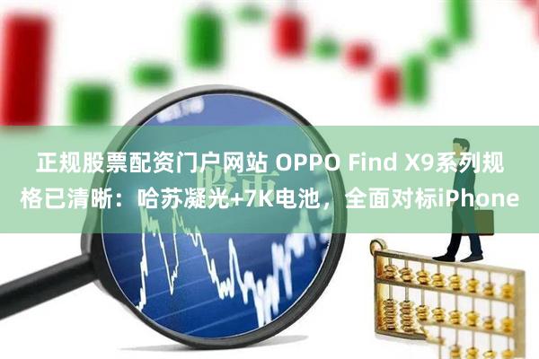 正规股票配资门户网站 OPPO Find X9系列规格已清晰：哈苏凝光+7K电池，全面对标iPhone