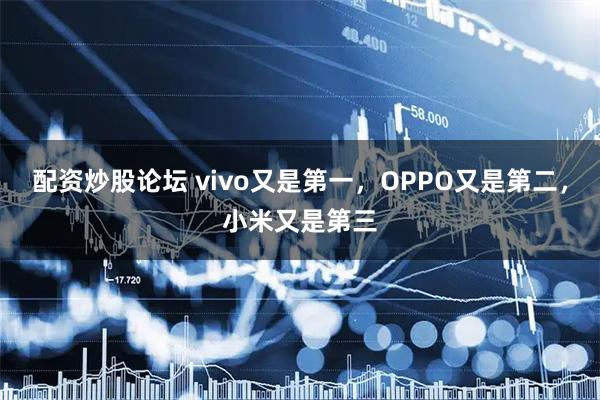 配资炒股论坛 vivo又是第一，OPPO又是第二，小米又是第三